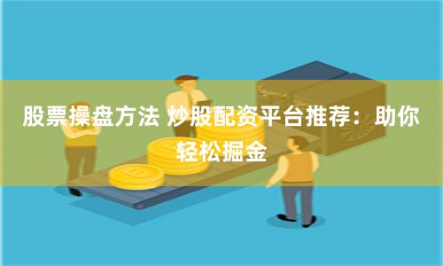 股票操盘方法 炒股配资平台推荐：助你轻松掘金