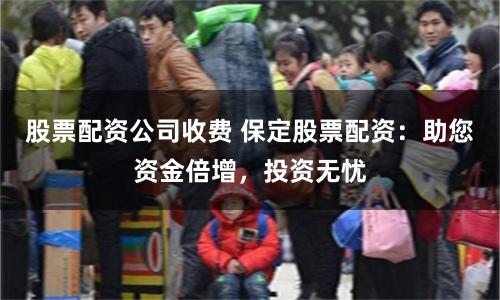 股票配资公司收费 保定股票配资：助您资金倍增，投资无忧