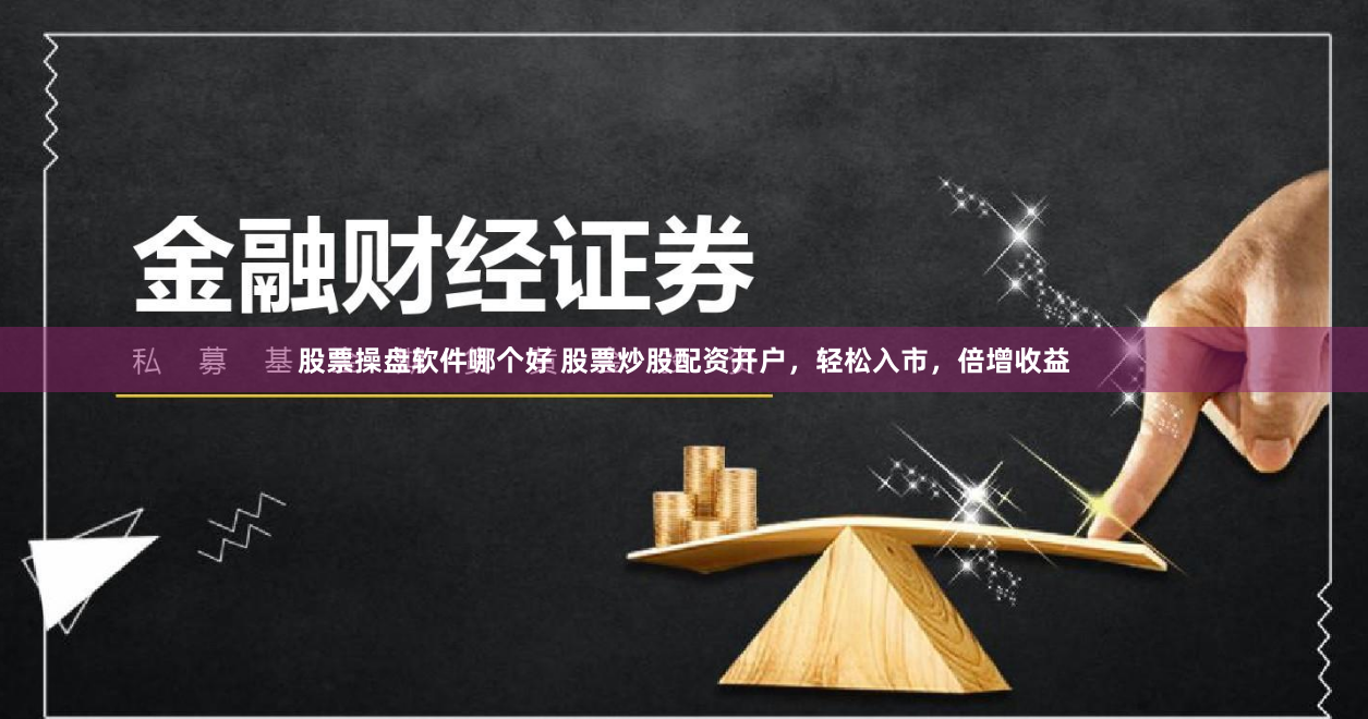 股票操盘软件哪个好 股票炒股配资开户，轻松入市，倍增收益