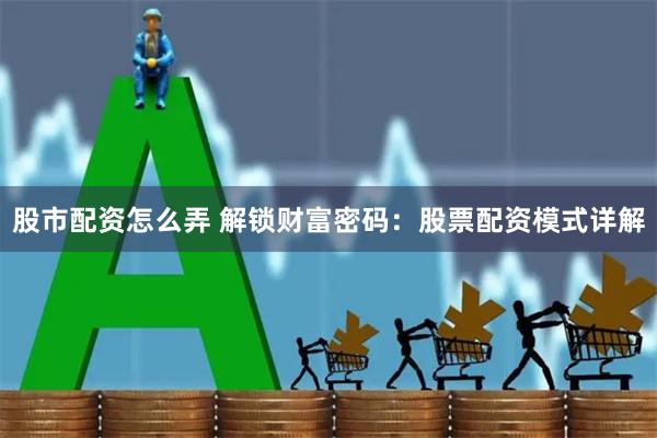 股市配资怎么弄 解锁财富密码：股票配资模式详解