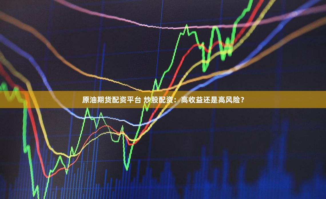 原油期货配资平台 炒股配资：高收益还是高风险？